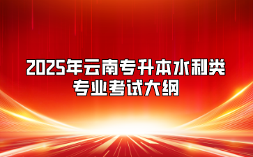 2025年云南專升本水利類專業(yè)考試大綱