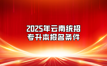 2025年云南統招專升本報名條件