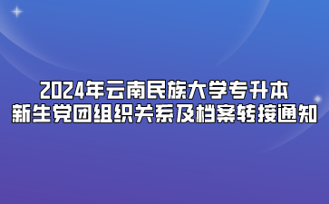 2024年云南民族大學(xué)專升本新生黨團(tuán)組織關(guān)系及檔案轉(zhuǎn)接通知