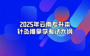 2025年云南專升本針灸推拿學考試大綱