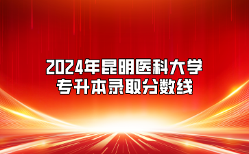 2024年昆明醫科大學專升本錄取分數線