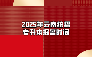 2025年云南統招專升本報名時間