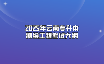 2025年云南專升本測繪工程考試大綱