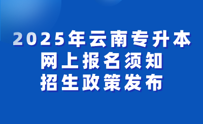 2025年云南省專升本考試網上報名須知及招生政策